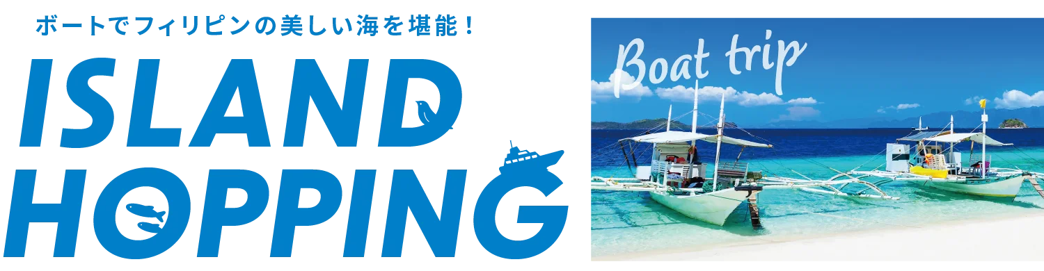 ボートでフィリピンの美しい海を堪能！ ISLAND HOPPING